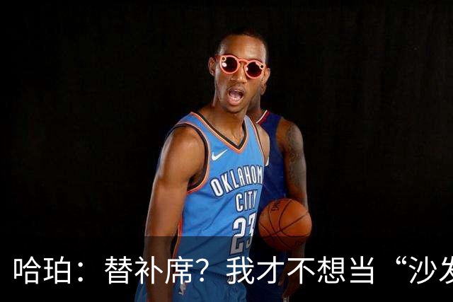 哈珀：替补席？我才不想当“沙发土豆”！