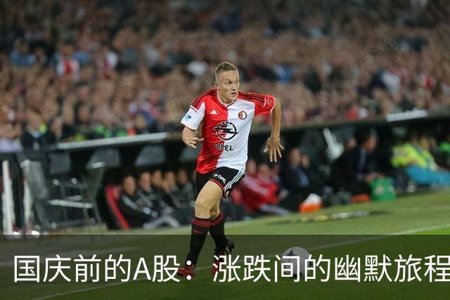 国庆前的A股：涨跌间的幽默旅程！