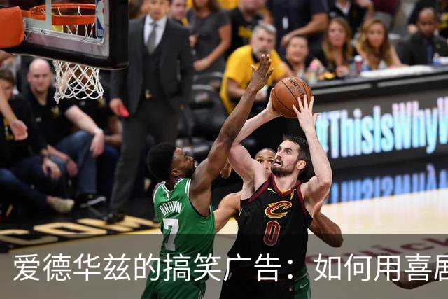 爱德华兹的搞笑广告：如何用喜剧征服球迷与市场