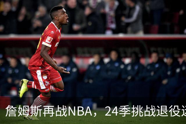 詹姆斯再战NBA，24季挑战退役迷雾！
