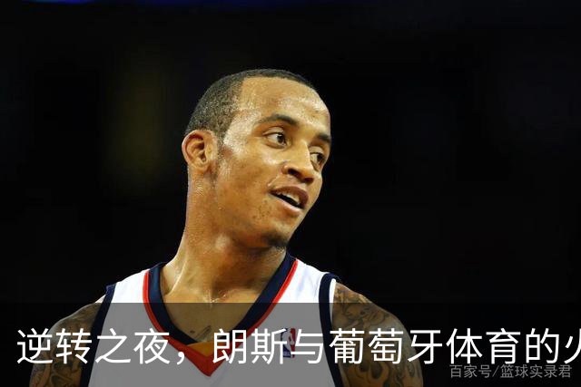 逆转之夜，朗斯与葡萄牙体育的火花碰撞